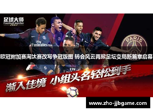 欧冠附加赛淘汰赛改写争冠版图 转会风云再掀足坛变局新篇章启幕