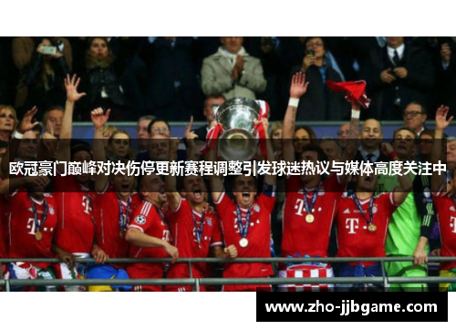 欧冠豪门巅峰对决伤停更新赛程调整引发球迷热议与媒体高度关注中