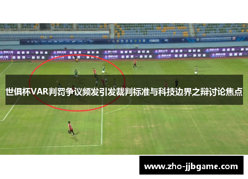 世俱杯VAR判罚争议频发引发裁判标准与科技边界之辩讨论焦点