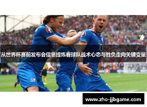 从世界杯赛前发布会信息提炼看球队战术心态与胜负走向关键变量