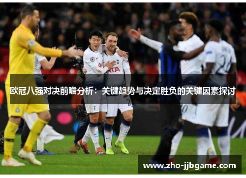 欧冠八强对决前瞻分析：关键趋势与决定胜负的关键因素探讨