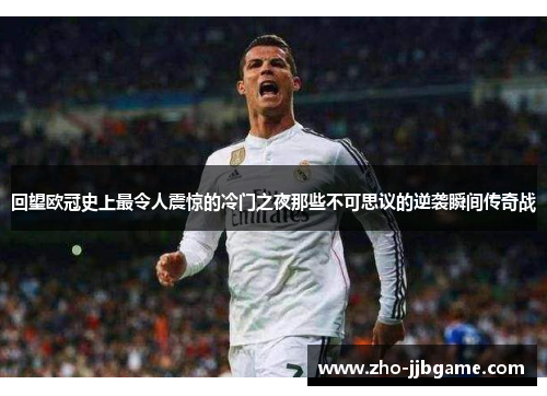 回望欧冠史上最令人震惊的冷门之夜那些不可思议的逆袭瞬间传奇战 回望欧冠史上最令人震惊的冷门之夜那些不可思议的逆袭瞬间传奇战