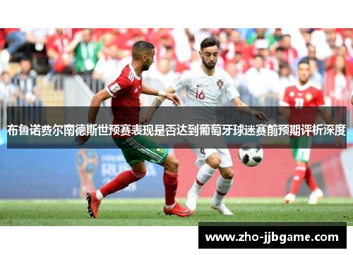 布鲁诺费尔南德斯世预赛表现是否达到葡萄牙球迷赛前预期评析深度 布鲁诺费尔南德斯世预赛表现是否达到葡萄牙球迷赛前预期评析深度