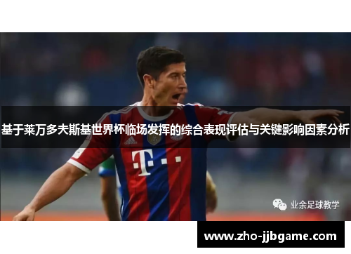 基于莱万多夫斯基世界杯临场发挥的综合表现评估与关键影响因素分析