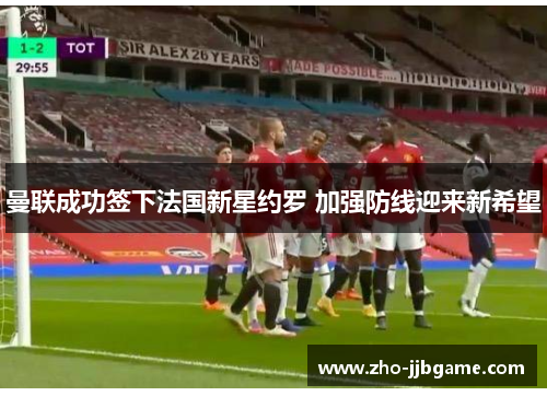 曼联成功签下法国新星约罗 加强防线迎来新希望