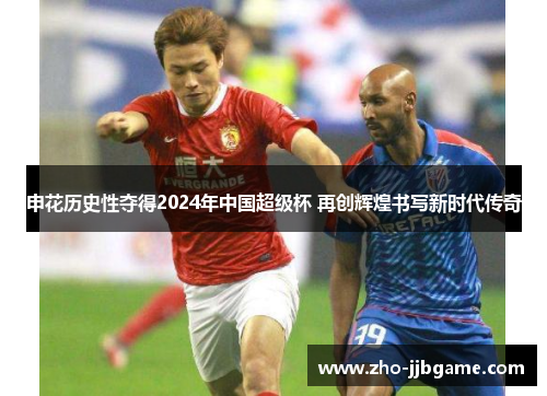 申花历史性夺得2024年中国超级杯 再创辉煌书写新时代传奇 申花历史性夺得2024年中国超级杯 再创辉煌书写新时代传奇