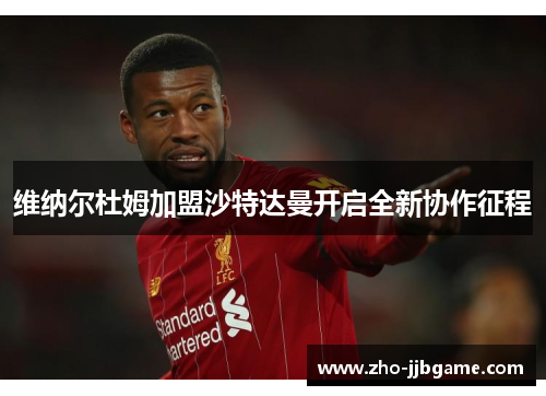 维纳尔杜姆加盟沙特达曼开启全新协作征程