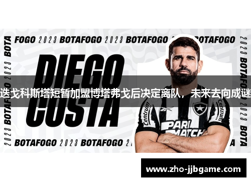 迭戈科斯塔短暂加盟博塔弗戈后决定离队,未来去向成谜 迭戈科斯塔短暂加盟博塔弗戈后决定离队,未来去向成谜