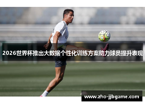 2026世界杯推出大数据个性化训练方案助力球员提升表现 2026世界杯推出大数据个性化训练方案助力球员提升表现