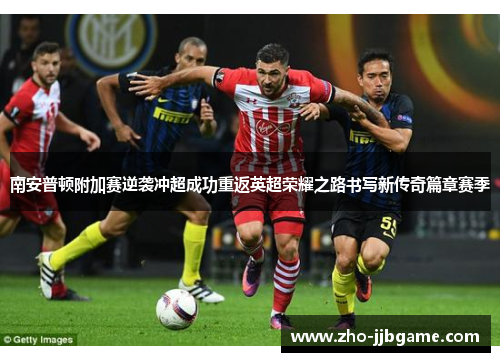 南安普顿附加赛逆袭冲超成功重返英超荣耀之路书写新传奇篇章赛季 南安普顿附加赛逆袭冲超成功重返英超荣耀之路书写新传奇篇章赛季