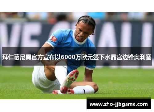 拜仁慕尼黑官方宣布以6000万欧元签下水晶宫边锋奥利塞