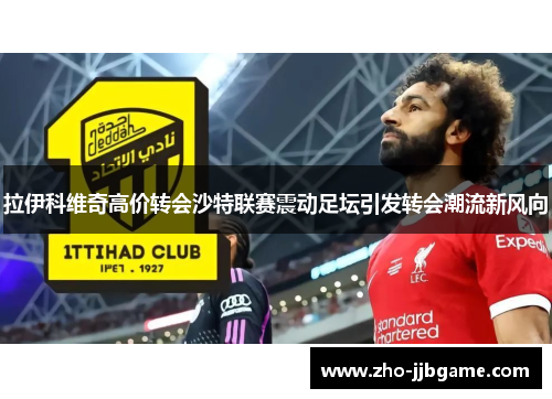 拉伊科维奇高价转会沙特联赛震动足坛引发转会潮流新风向