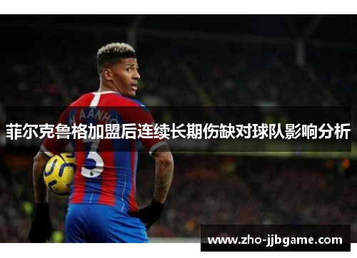 菲尔克鲁格加盟后连续长期伤缺对球队影响分析