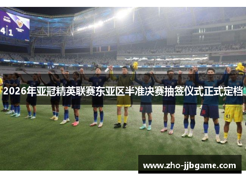 2026年亚冠精英联赛东亚区半准决赛抽签仪式正式定档 2026年亚冠精英联赛东亚区半准决赛抽签仪式正式定档