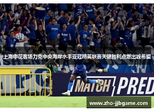 上海申花客场力克中央海岸水手亚冠精英联赛关键胜利点燃出线希望 上海申花客场力克中央海岸水手亚冠精英联赛关键胜利点燃出线希望