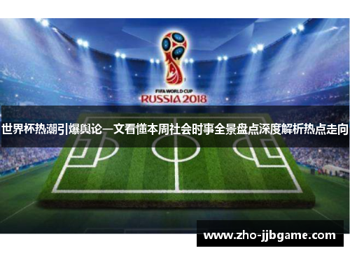 世界杯热潮引爆舆论一文看懂本周社会时事全景盘点深度解析热点走向 世界杯热潮引爆舆论一文看懂本周社会时事全景盘点深度解析热点走向