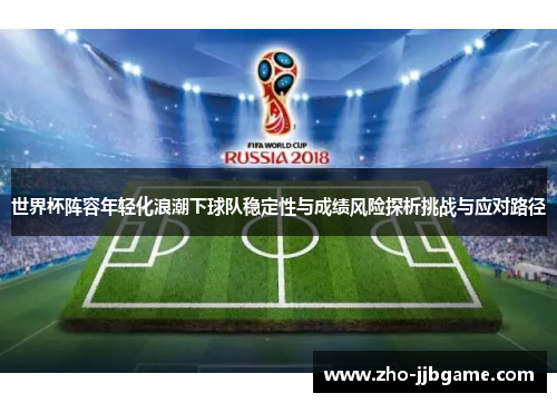 世界杯阵容年轻化浪潮下球队稳定性与成绩风险探析挑战与应对路径 世界杯阵容年轻化浪潮下球队稳定性与成绩风险探析挑战与应对路径