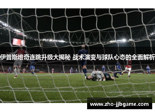 伊普斯维奇连跳升级大揭秘 战术演变与球队心态的全面解析 伊普斯维奇连跳升级大揭秘 战术演变与球队心态的全面解析