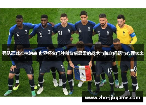 强队赢球难掩隐患 世界杯豪门胜利背后暴露的战术与阵容问题与心理状态