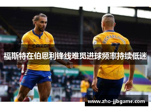 福斯特在伯恩利锋线难觅进球频率持续低迷 福斯特在伯恩利锋线难觅进球频率持续低迷