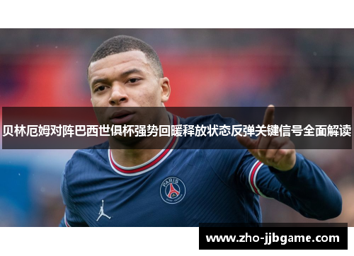 贝林厄姆对阵巴西世俱杯强势回暖释放状态反弹关键信号全面解读 贝林厄姆对阵巴西世俱杯强势回暖释放状态反弹关键信号全面解读