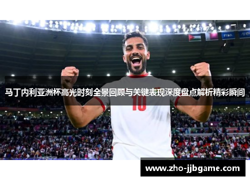 马丁内利亚洲杯高光时刻全景回顾与关键表现深度盘点解析精彩瞬间 马丁内利亚洲杯高光时刻全景回顾与关键表现深度盘点解析精彩瞬间