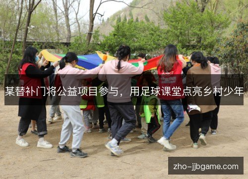 某替补门将公益项目参与,用足球课堂点亮乡村少年 某替补门将公益项目参与,用足球课堂点亮乡村少年