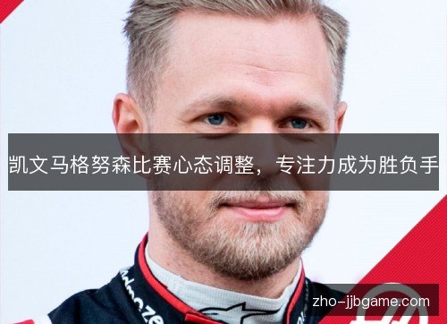 凯文马格努森比赛心态调整,专注力成为胜负手 凯文马格努森比赛心态调整,专注力成为胜负手